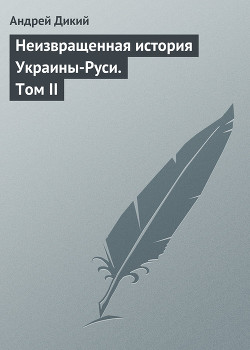 Читать онлайн книгу Неизвращенная история Украины-Руси. Том II автор Дикий Андрей Книга Неизвращенная история Украины-Руси. Том II