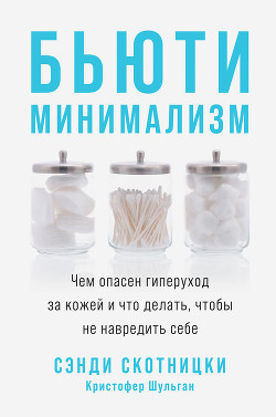 Читать онлайн книгу Бьюти-минимализм. Чем опасен гиперуход за кожей и что делать, чтобы не навредить себе автор Скотницки Сэнди Книга Бьюти-минимализм. Чем опасен гиперуход за кожей и что делать, чтобы не навредить себе