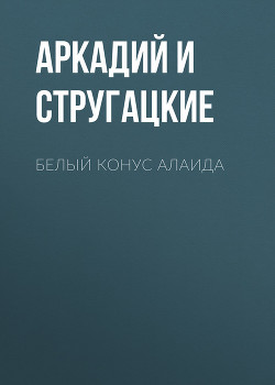 Читать онлайн книгу Белый конус Алаида автор Стругацкие Аркадий и Борис Книга Белый конус Алаида