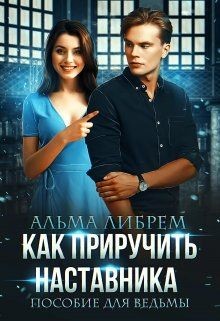 Читать онлайн книгу Как приручить наставника. Пособие для ведьмы (СИ) автор Либрем Альма Книга Как приручить наставника. Пособие для ведьмы (СИ)