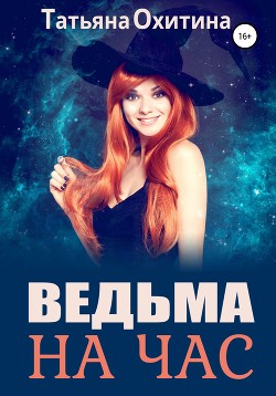 Читать онлайн книгу Ведьма на час (СИ) автор Охитина Татьяна Книга Ведьма на час (СИ)