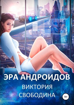 Читать онлайн книгу Эра андроидов автор Свободина Виктория Книга Эра андроидов