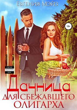 Читать онлайн книгу Дачница для сбежавшего олигарха автор Мэйз Евгения Книга Дачница для сбежавшего олигарха
