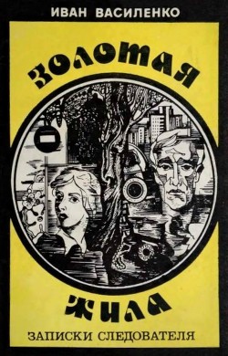 Читать онлайн книгу Золотая жила (Записки следователя) автор Василенко Иван Дмитриевич Книга Золотая жила (Записки следователя)
