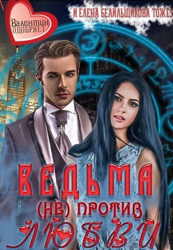 Читать онлайн книгу Ведьма (не) против любви (СИ) автор Белильщикова Елена Книга Ведьма (не) против любви (СИ)