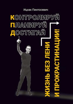 Читать онлайн книгу Жизнь без лени и прокрастинации. Контролируй. Планируй. Достигай автор Пинтосевич Ицхак Книга Жизнь без лени и прокрастинации. Контролируй. Планируй. Достигай