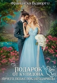 Читать онлайн книгу Подарок от Купидона. Ничего, позже поблагодаришь! (СИ) автор Вудворт Франциска Книга Подарок от Купидона. Ничего, позже поблагодаришь! (СИ)
