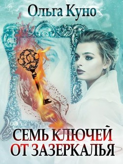 Читать онлайн книгу Семь ключей от зазеркалья (СИ) автор Куно Ольга Книга Семь ключей от зазеркалья (СИ)