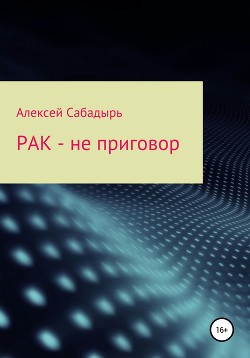 Читать онлайн книгу Рак – не приговор автор Сабадырь Алексей Книга Рак – не приговор