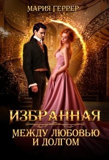 Читать онлайн книгу Избранная. Между любовью и долгом (СИ) автор Геррер Мария Книга Избранная. Между любовью и долгом (СИ)