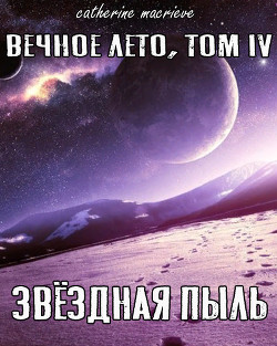 Читать онлайн книгу Вечное Лето, Том IV: Звёздная Пыль (СИ) автор Macrieve Catherine Книга Вечное Лето, Том IV: Звёздная Пыль (СИ)