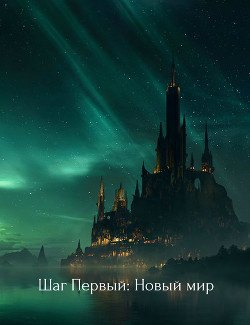 Читать онлайн книгу Шаг Первый: Новый мир (СИ) автор Книга Шаг Первый: Новый мир (СИ)