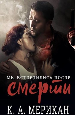 Читать онлайн книгу Мы встретились после смерти (ЛП) автор Мерикан К. А. Книга Мы встретились после смерти (ЛП)