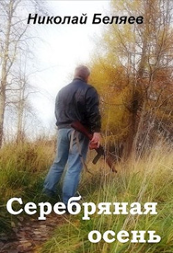 Читать онлайн книгу Серебряная осень (СИ) автор Беляев Николай Владимирович Книга Серебряная осень (СИ)