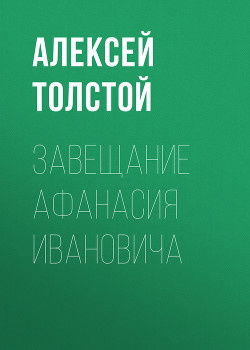 Читать онлайн книгу Завещание Афанасия Ивановича автор Толстой Алексей Николаевич Книга Завещание Афанасия Ивановича