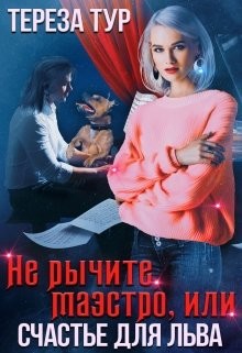 Читать онлайн книгу Не рычите, маэстро, или счастье для Льва (СИ) автор Тур Тереза Книга Не рычите, маэстро, или счастье для Льва (СИ)