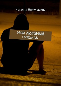 Читать онлайн книгу Мой любимый Призрак (СИ) автор Никульшина Наталия Юрьевна Книга Мой любимый Призрак (СИ)