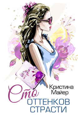Читать онлайн книгу Сто оттенков страсти (СИ) автор Майер Кристина Книга Сто оттенков страсти (СИ)