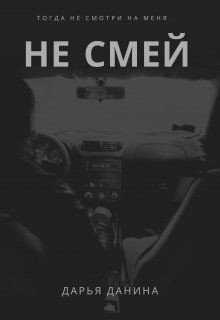 Читать онлайн книгу Не смей (СИ) автор Данина Дарья Книга Не смей (СИ)