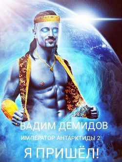 Читать онлайн книгу Император Антарктиды 2. Я пришёл! (СИ) автор Демидов Вадим Николаевич Книга Император Антарктиды 2. Я пришёл! (СИ)