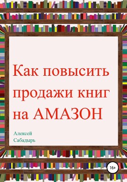 Читать онлайн книгу Как повысить продажи книг на Amazon автор Сабадырь Алексей Книга Как повысить продажи книг на Amazon