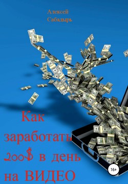 Читать онлайн книгу Как зарабатывать 200$ в день на видео автор Сабадырь Алексей Книга Как зарабатывать 200$ в день на видео