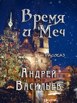 Читать онлайн книгу Время и Меч (СИ) автор Васильев Андрей Книга Время и Меч (СИ)