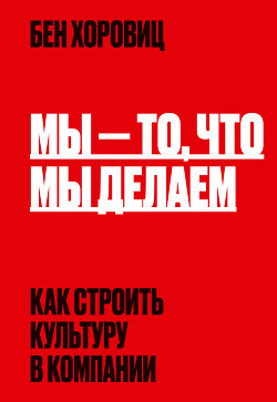 Читать онлайн книгу Мы – то, что мы делаем. Как строить культуру в компании автор Хоровиц Бен Книга Мы – то, что мы делаем. Как строить культуру в компании