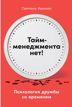 Читать онлайн книгу Тайм-менеджмента нет. Психология дружбы со временем автор Иванова Светлана Книга Тайм-менеджмента нет. Психология дружбы со временем