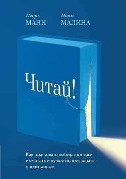 Читать онлайн книгу Читай! Как правильно выбирать книги, читать их и лучше использовать прочитанное автор Манн Игорь Книга Читай! Как правильно выбирать книги, читать их и лучше использовать прочитанное