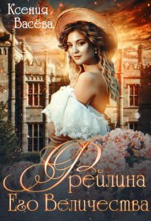 Читать онлайн книгу Фрейлина Его Величества (СИ) автор Ксения Васёва Книга Фрейлина Его Величества (СИ)