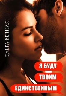 Читать онлайн книгу Я буду твоим единственным (СИ) автор Вечная Ольга Книга Я буду твоим единственным (СИ)