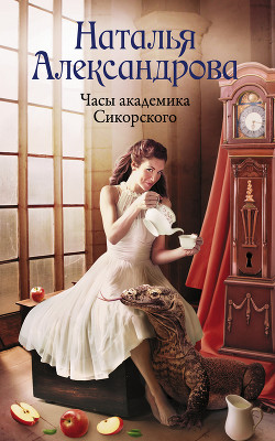 Читать онлайн книгу Часы академика Сикорского автор Александрова Наталья Книга Часы академика Сикорского