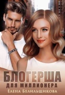Читать онлайн книгу Блогерша для миллионера (СИ) автор Белильщикова Елена Книга Блогерша для миллионера (СИ)