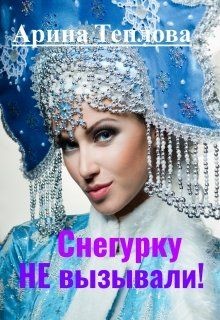 Читать онлайн книгу Снегурку Не вызывали! (СИ) автор Теплова Арина Книга Снегурку Не вызывали! (СИ)