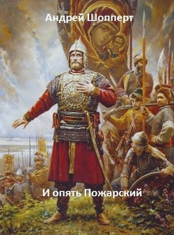 Читать онлайн книгу И опять Пожарский. Тетралогия (СИ) автор Шопперт Андрей Готлибович Книга И опять Пожарский. Тетралогия (СИ)