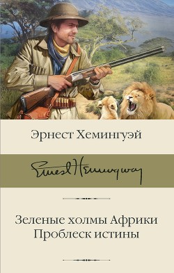 Читать онлайн книгу Зеленые холмы Африки. Проблеск истины автор Хемингуэй Эрнест Книга Зеленые холмы Африки. Проблеск истины