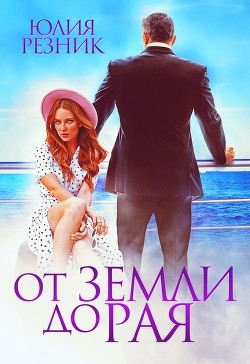 Читать онлайн книгу От земли до рая (СИ) автор Резник Юлия Книга От земли до рая (СИ)