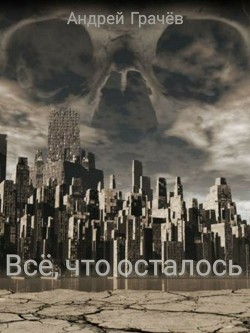 Читать онлайн книгу Всё, что осталось (СИ) автор Грачев Андрей Книга Всё, что осталось (СИ)
