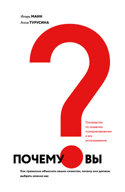 Читать онлайн книгу Почему вы? Как правильно объяснить клиентам, почему они должны выбрать именно вас автор Манн Игорь Книга Почему вы? Как правильно объяснить клиентам, почему они должны выбрать именно вас