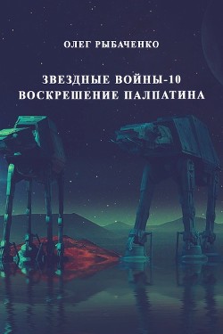 Читать онлайн книгу Звездные войны-10 Воскрешение Палпатина автор Рыбаченко Олег Павлович Книга Звездные войны-10 Воскрешение Палпатина