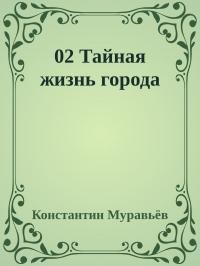 Читать онлайн книгу Тайная жизнь города (СИ) автор Муравьев Константин Николаевич Книга Тайная жизнь города (СИ)