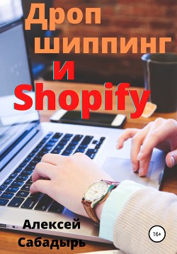 Читать онлайн книгу Дропшиппинг и Shopify автор Сабадырь Алексей Книга Дропшиппинг и Shopify