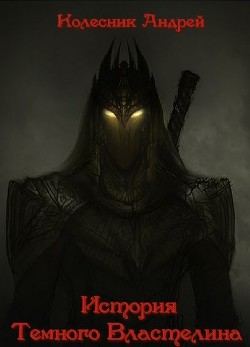 Читать онлайн книгу История Темного Властелина (СИ) автор Колесник Андрей Александрович Книга История Темного Властелина (СИ)