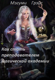 Читать онлайн книгу Как стать преподавателем магической академии (СИ) автор Грэйс Мэгуми Книга Как стать преподавателем магической академии (СИ)