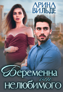 Читать онлайн книгу Беременна от нелюбимого (СИ) автор Вильде Арина Книга Беременна от нелюбимого (СИ)