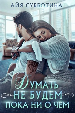 Книга Думать не будем пока ни о чем (СИ)