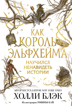 Читать онлайн книгу Как король Эльфхейма научился ненавидеть истории автор Блэк Холли Книга Как король Эльфхейма научился ненавидеть истории