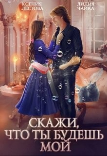 Читать онлайн книгу Скажи, что ты будешь мой (СИ) автор Лестова Ксения Алексеевна Книга Скажи, что ты будешь мой (СИ)