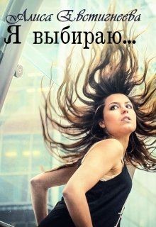 Читать онлайн книгу Я выбираю... (СИ) автор Евстигнеева Алиса Книга Я выбираю... (СИ)